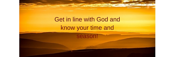 Get in line with God and know your time and season! (1)