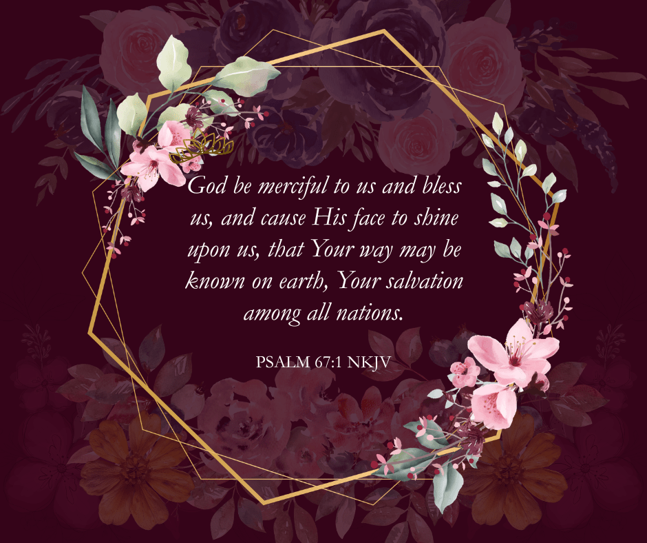 God be merciful to us and bless us. Psalm 67:1